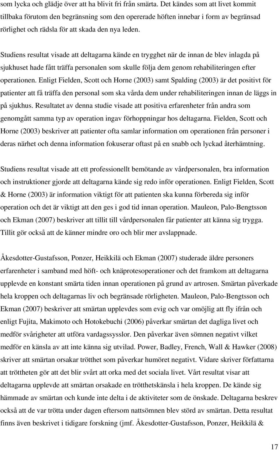 Studiens resultat visade att deltagarna kände en trygghet när de innan de blev inlagda på sjukhuset hade fått träffa personalen som skulle följa dem genom rehabiliteringen efter operationen.