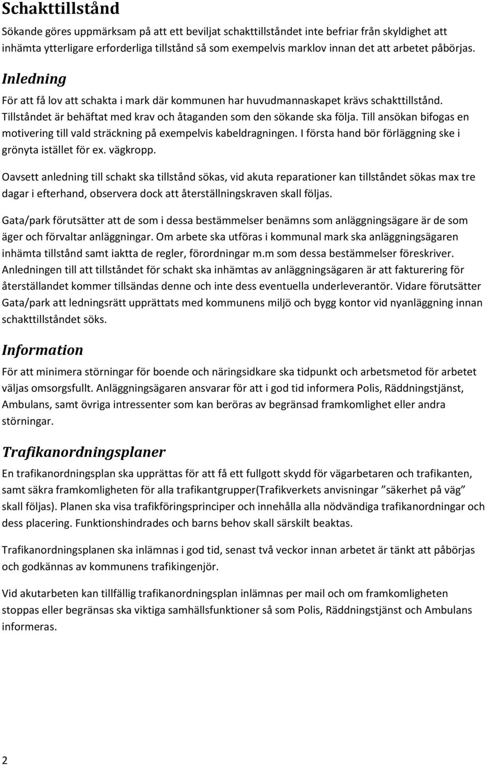 Till ansökan bifogas en motivering till vald sträckning på exempelvis kabeldragningen. I första hand bör förläggning ske i grönyta istället för ex. vägkropp.