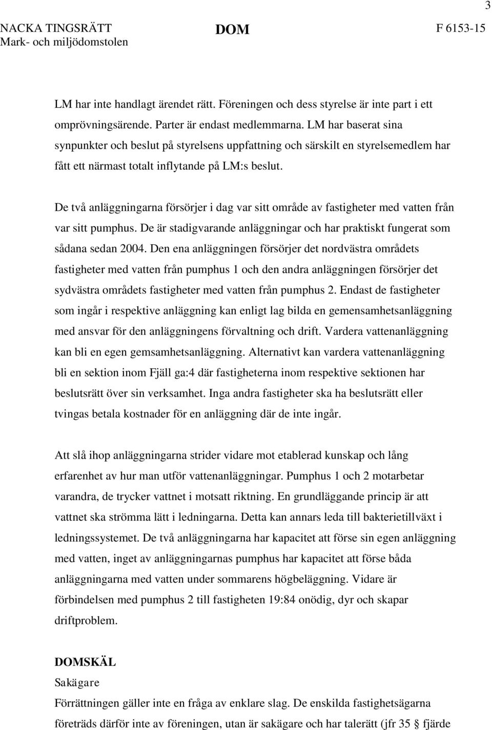 De två anläggningarna försörjer i dag var sitt område av fastigheter med vatten från var sitt pumphus. De är stadigvarande anläggningar och har praktiskt fungerat som sådana sedan 2004.