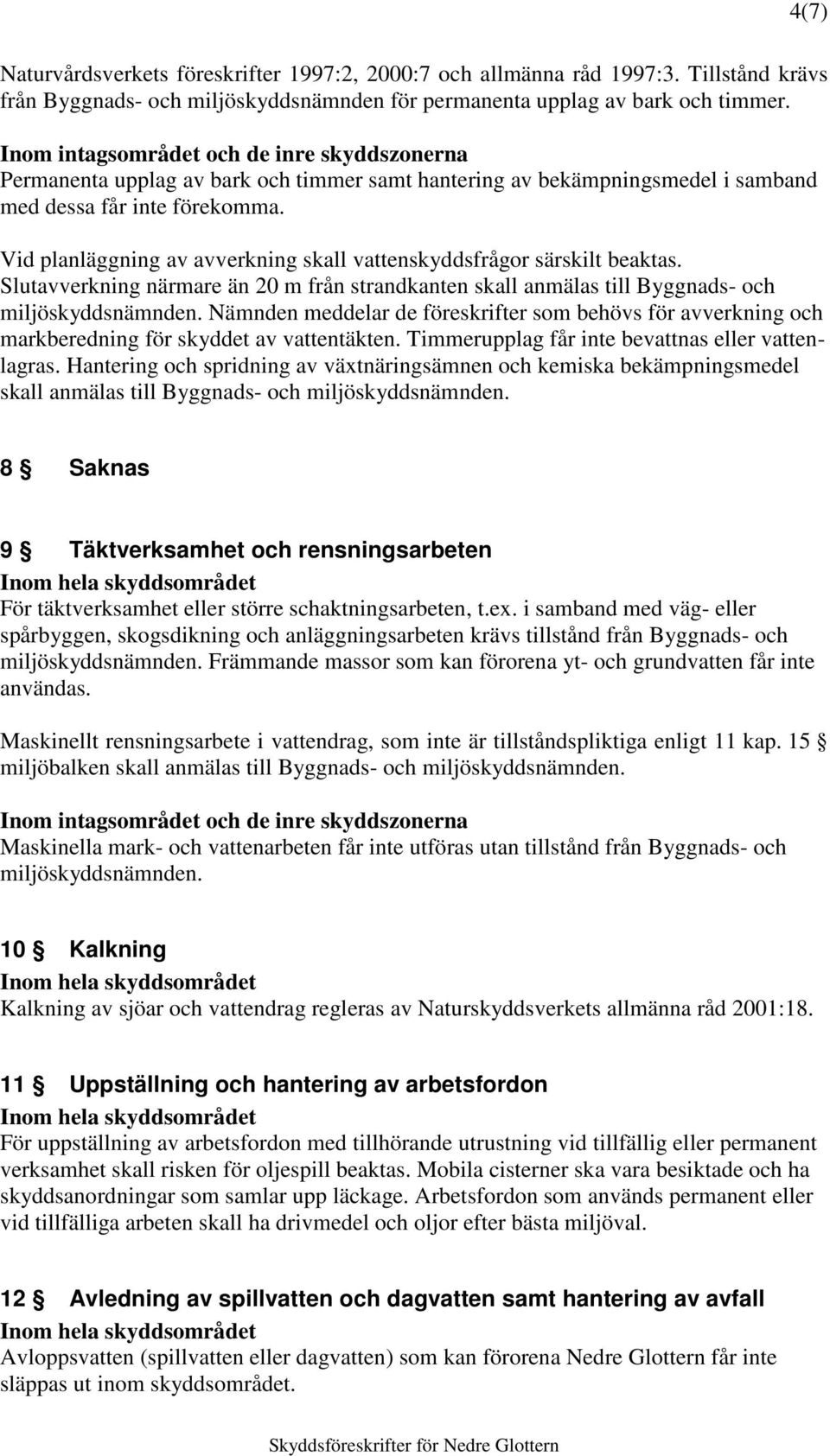 Slutavverkning närmare än 20 m från strandkanten skall anmälas till Byggnads- och Nämnden meddelar de föreskrifter som behövs för avverkning och markberedning för skyddet av vattentäkten.