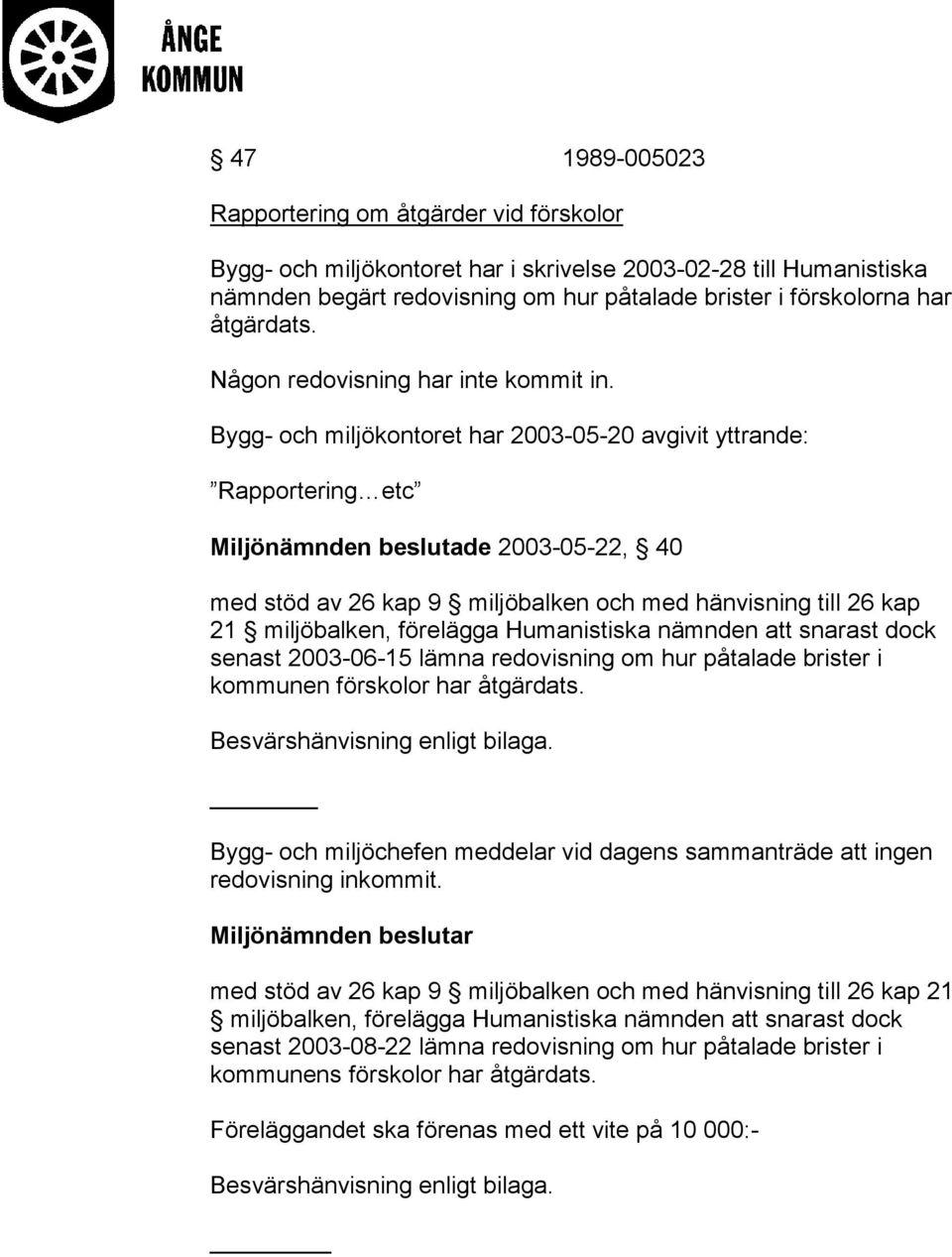 Bygg- och miljökontoret har 2003-05-20 avgivit yttrande: Rapportering etc Miljönämnden beslutade 2003-05-22, 40 med stöd av 26 kap 9 miljöbalken och med hänvisning till 26 kap 21 miljöbalken,