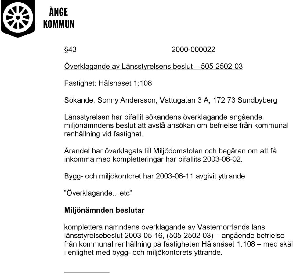 Ärendet har överklagats till Miljödomstolen och begäran om att få inkomma med kompletteringar har bifallits 2003-06-02.