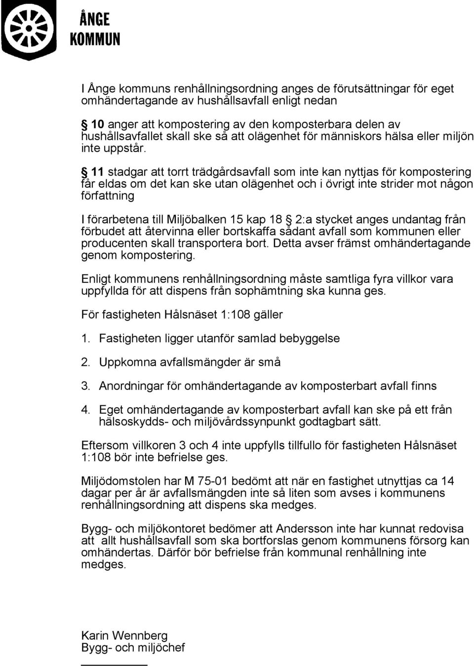 11 stadgar att torrt trädgårdsavfall som inte kan nyttjas för kompostering får eldas om det kan ske utan olägenhet och i övrigt inte strider mot någon författning I förarbetena till Miljöbalken 15