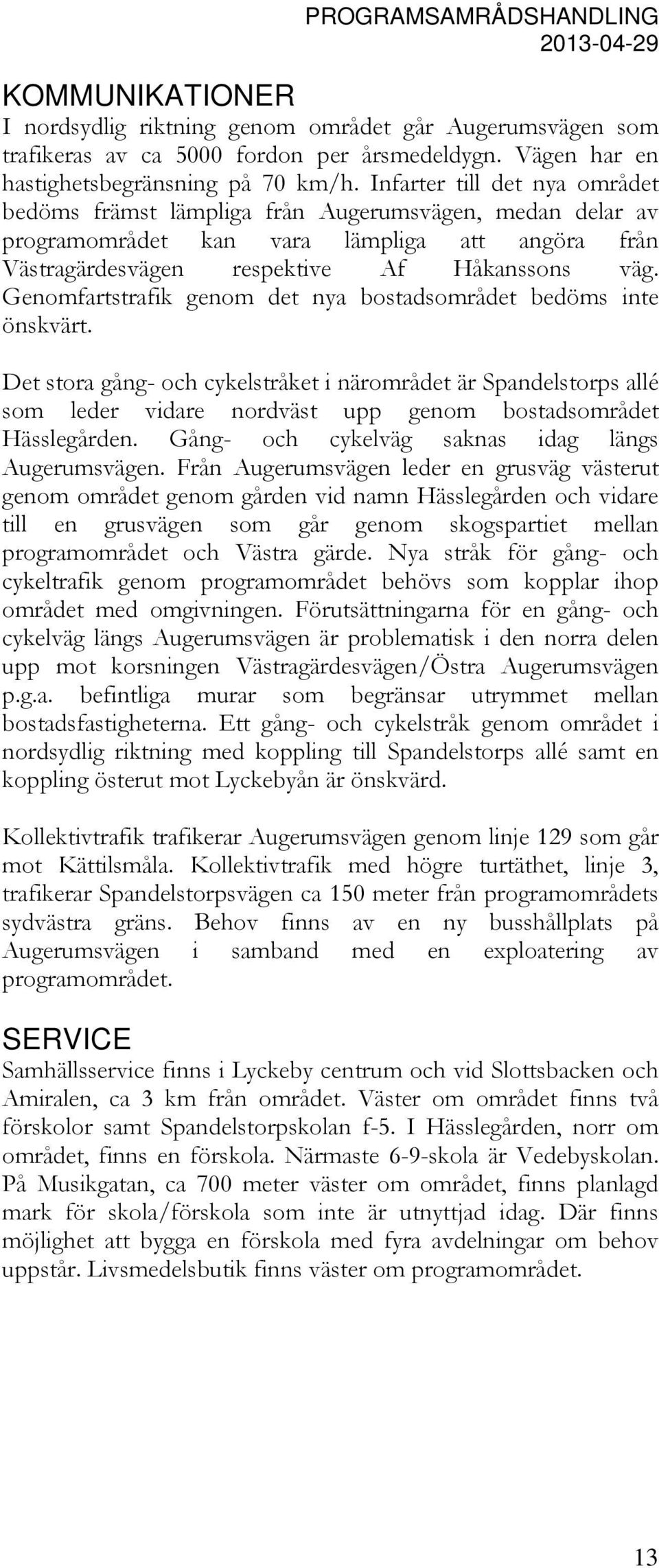 Genomfartstrafik genom det nya bostadsområdet bedöms inte önskvärt. Det stora gång- och cykelstråket i närområdet är Spandelstorps allé som leder vidare nordväst upp genom bostadsområdet Hässlegården.