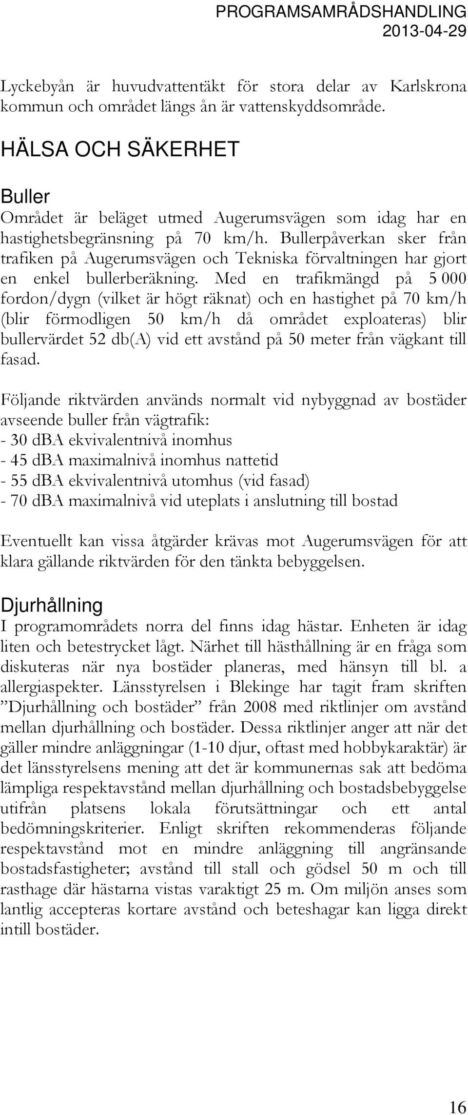 Bullerpåverkan sker från trafiken på Augerumsvägen och Tekniska förvaltningen har gjort en enkel bullerberäkning.