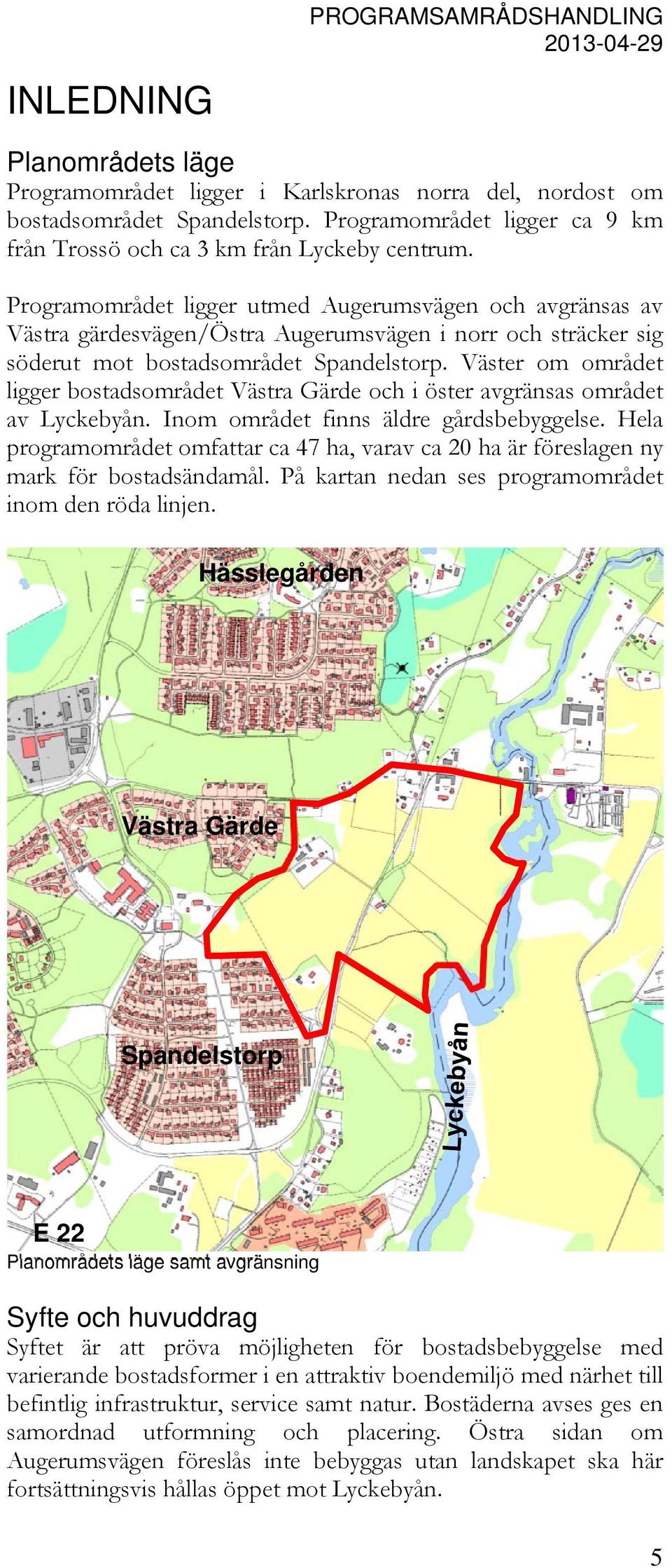 Väster om området ligger bostadsområdet Västra Gärde och i öster avgränsas området av Lyckebyån. Inom området finns äldre gårdsbebyggelse.