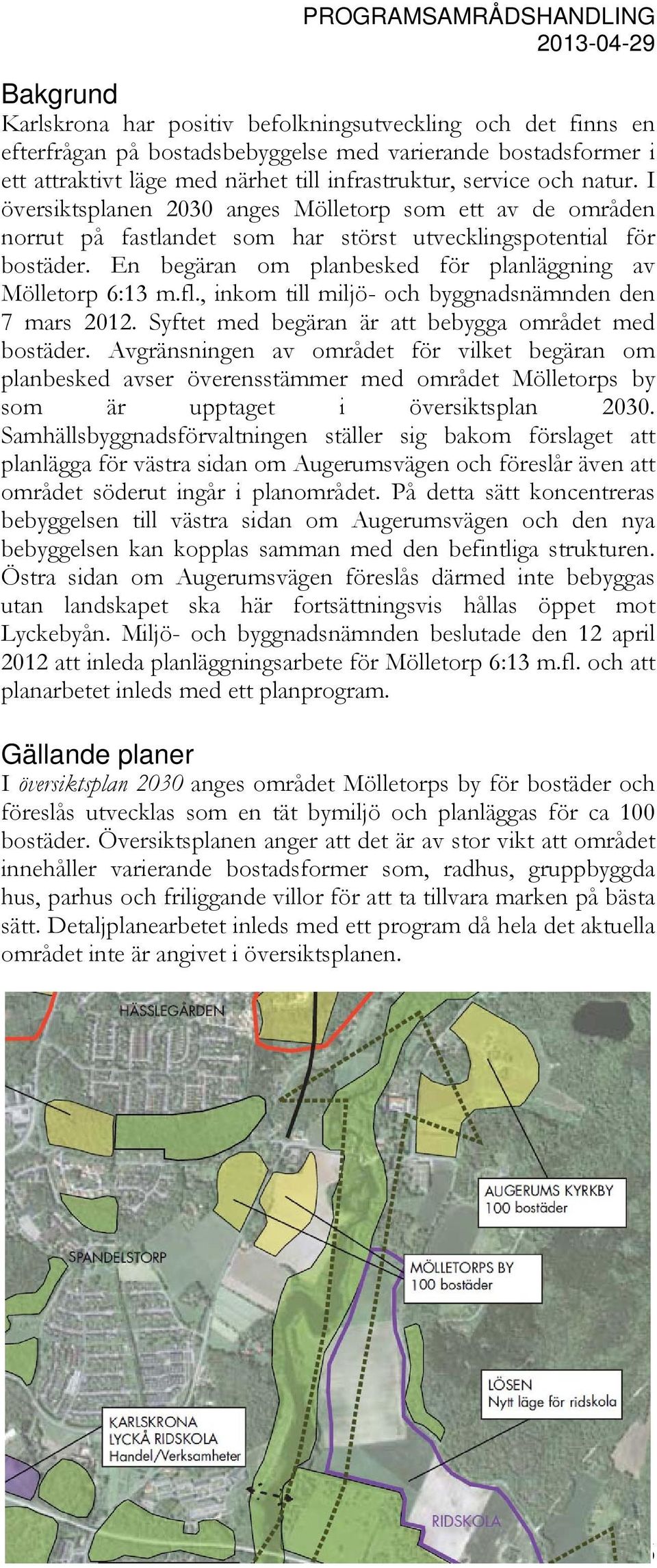 En begäran om planbesked för planläggning av Mölletorp 6:13 m.fl., inkom till miljö- och byggnadsnämnden den 7 mars 2012. Syftet med begäran är att bebygga området med bostäder.