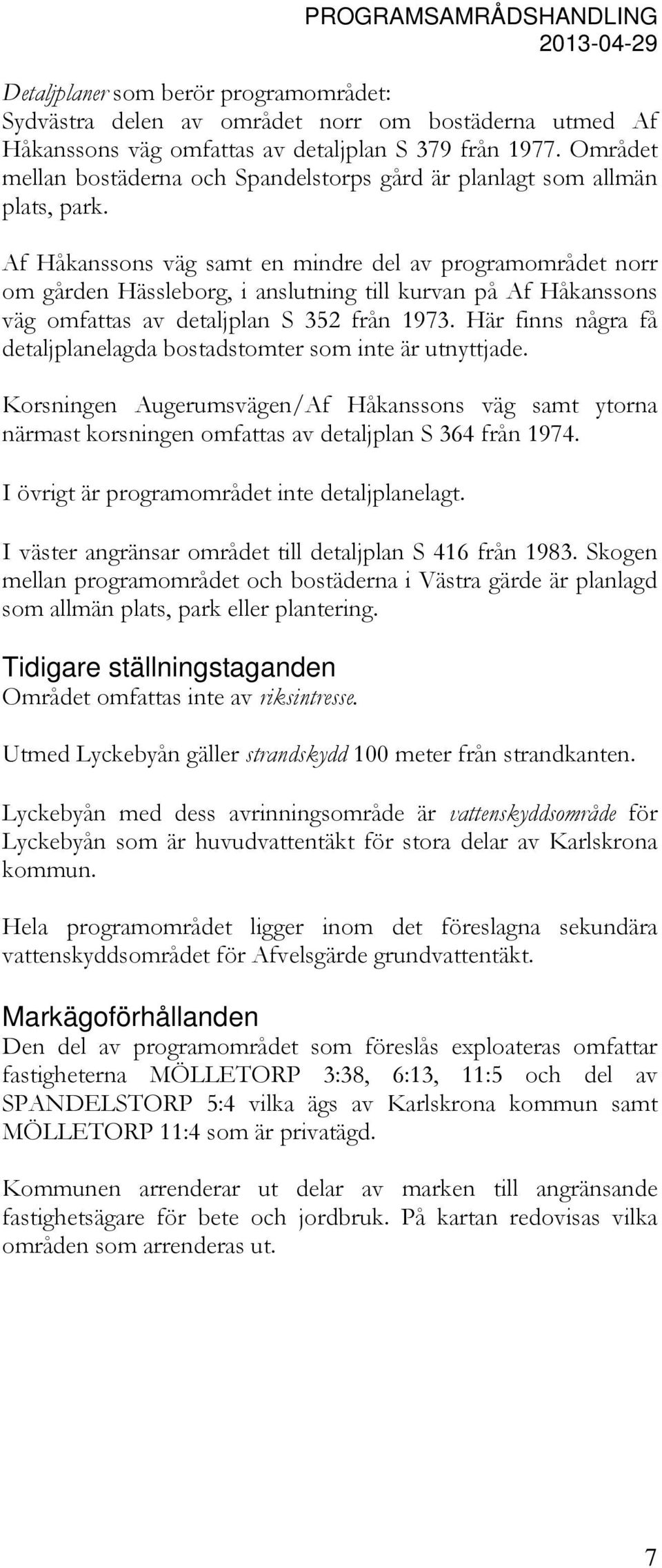 Af Håkanssons väg samt en mindre del av programområdet norr om gården Hässleborg, i anslutning till kurvan på Af Håkanssons väg omfattas av detaljplan S 352 från 1973.