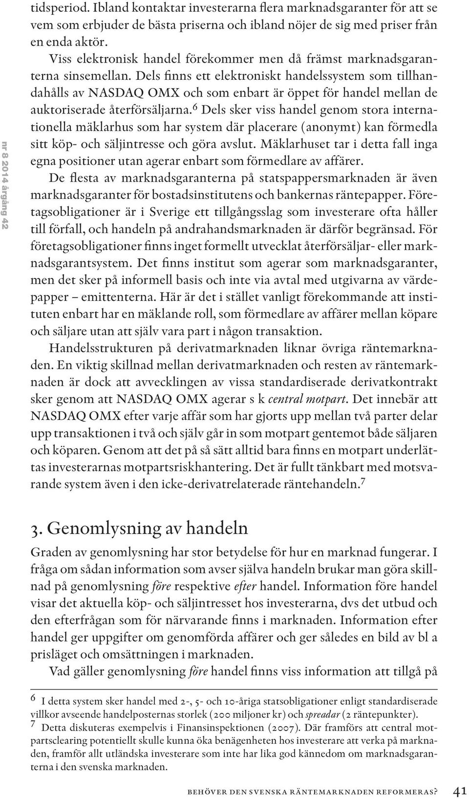 Dels finns ett elektroniskt handelssystem som tillhandahålls av NASDAQ OMX och som enbart är öppet för handel mellan de auktoriserade återförsäljarna.