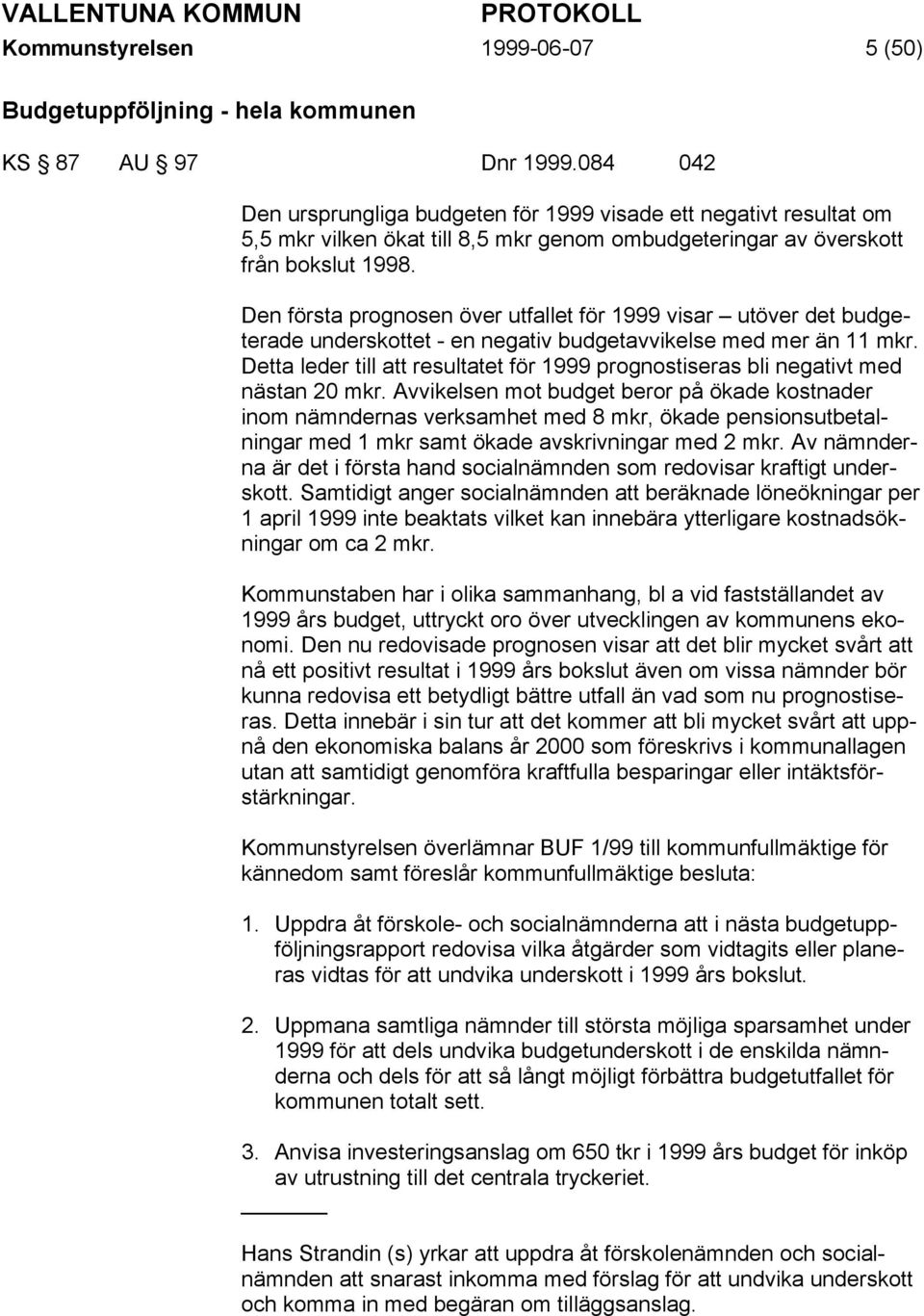 Den första prognosen över utfallet för 1999 visar utöver det budgeterade underskottet - en negativ budgetavvikelse med mer än 11 mkr.