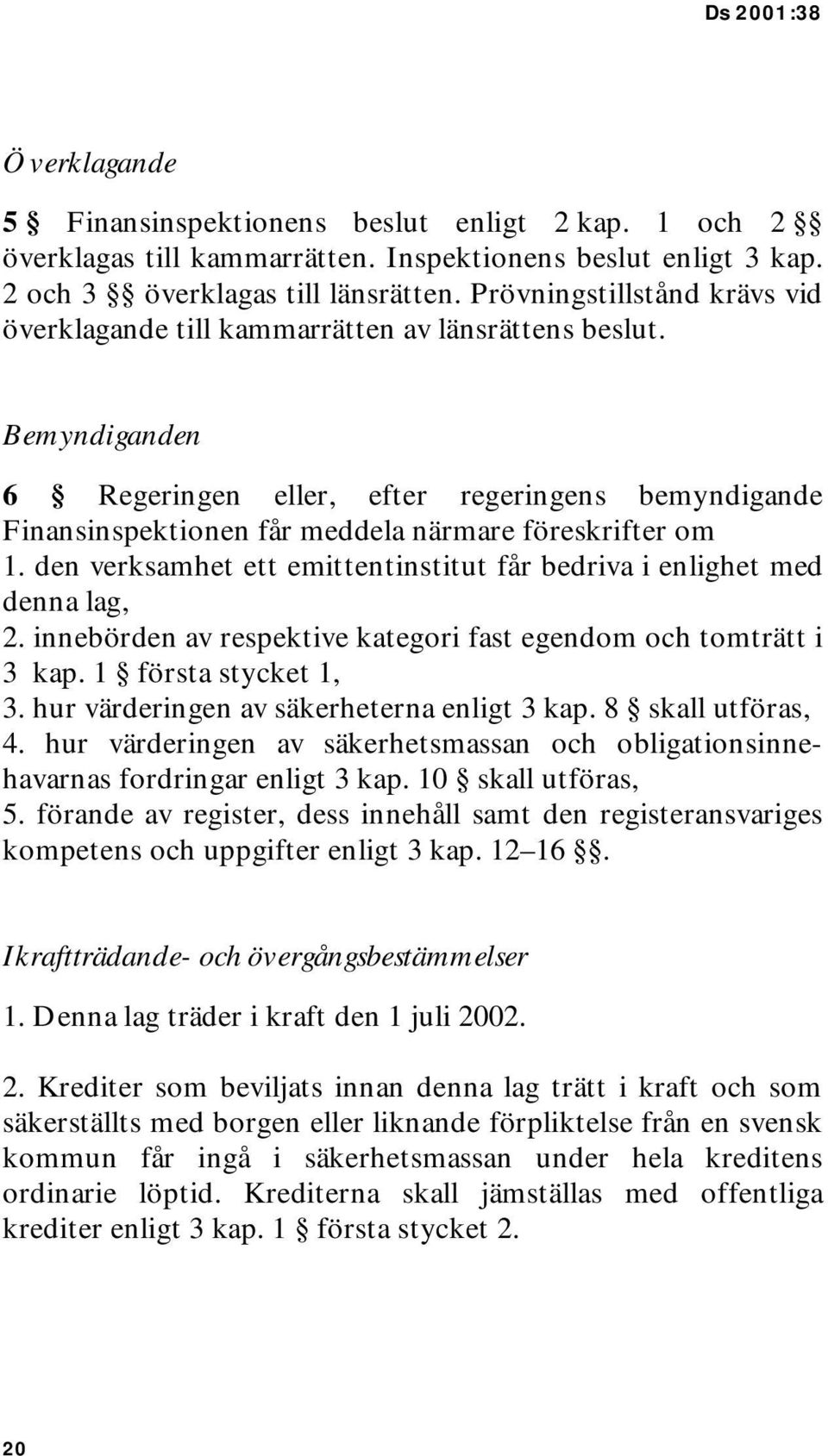 Bemyndiganden 6 Regeringen eller, efter regeringens bemyndigande Finansinspektionen får meddela närmare föreskrifter om 1. den verksamhet ett emittentinstitut får bedriva i enlighet med denna lag, 2.