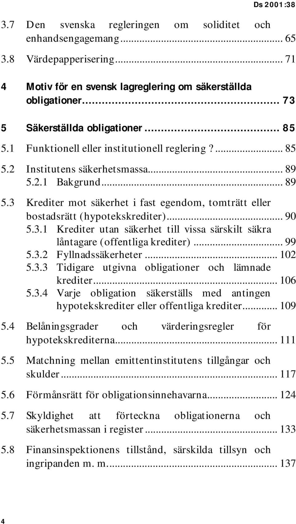 .. 90 5.3.1 Krediter utan säkerhet till vissa särskilt säkra låntagare (offentliga krediter)... 99 5.3.2 Fyllnadssäkerheter... 102 5.3.3 Tidigare utgivna obligationer och lämnade krediter... 106 5.3.4 Varje obligation säkerställs med antingen hypotekskrediter eller offentliga krediter.