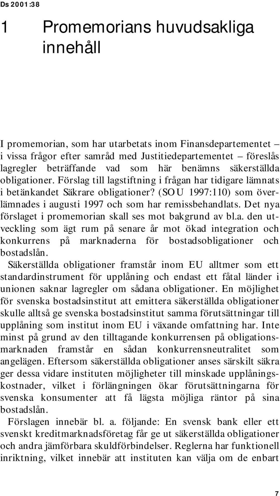 (SOU 1997:110) som överlämnades i augusti 1997 och som har remissbehandlats. Det nya förslaget i promemorian skall ses mot bakgrund av bl.a. den utveckling som ägt rum på senare år mot ökad integration och konkurrens på marknaderna för bostadsobligationer och bostadslån.