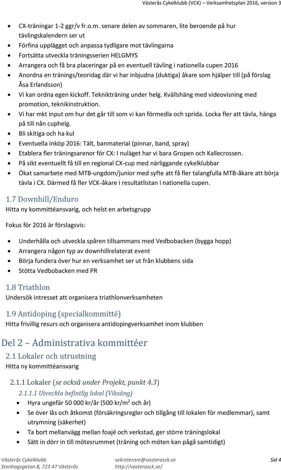 placeringar på en eventuell tävling i nationella cupen 2016 Anordna en tränings/teoridag där vi har inbjudna (duktiga) åkare som hjälper till (på förslag Åsa Erlandsson) Vi kan ordna egen kickoff.