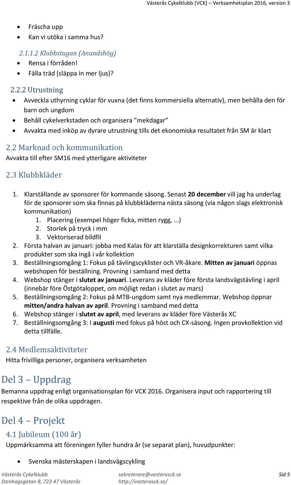 Klubbstugan (Anundshög) Rensa i förråden! Fälla träd (släppa in mer ljus)? 2.