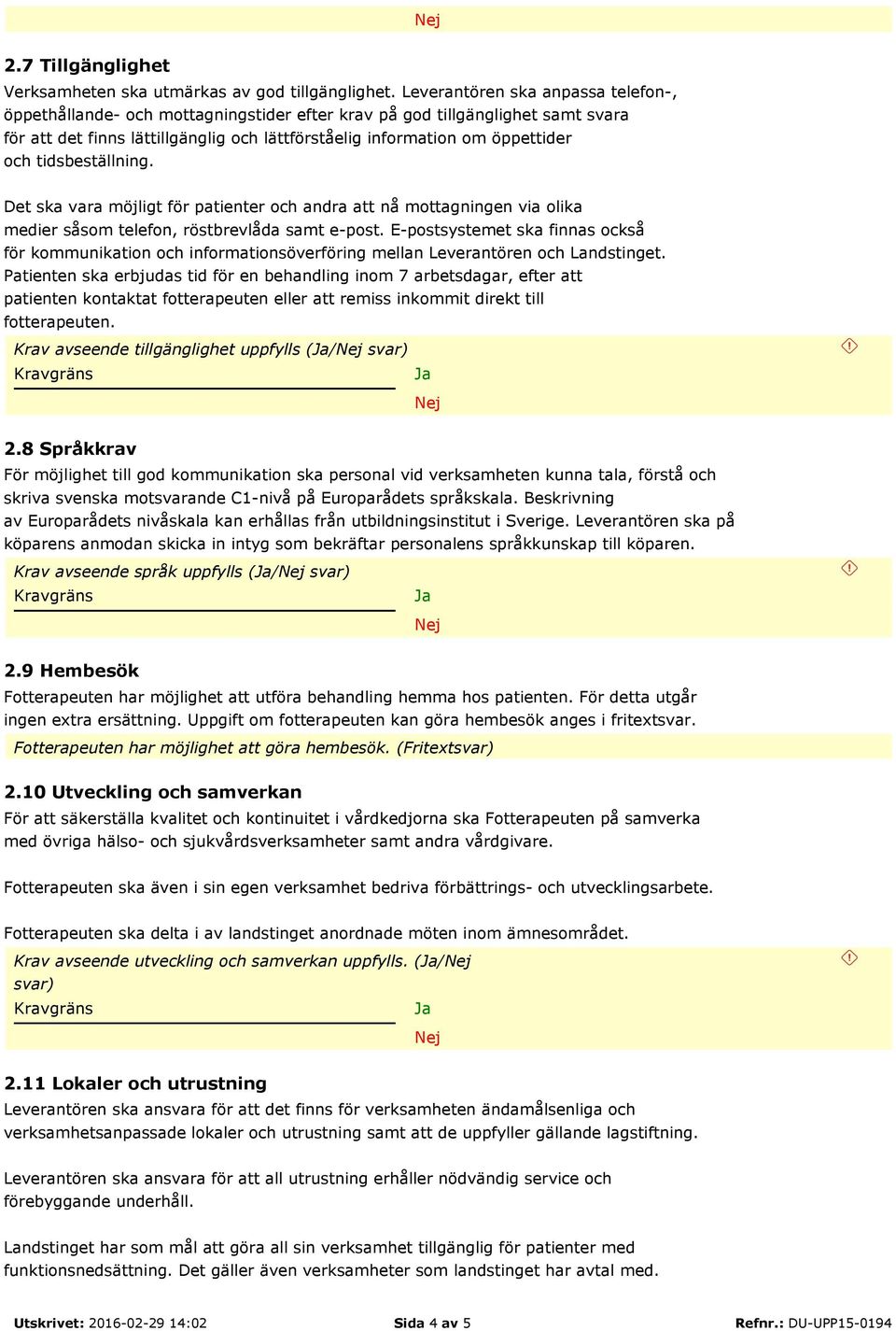 tidsbeställning. Det ska vara möjligt för patienter och andra att nå mottagningen via olika medier såsom telefon, röstbrevlåda samt e-post.