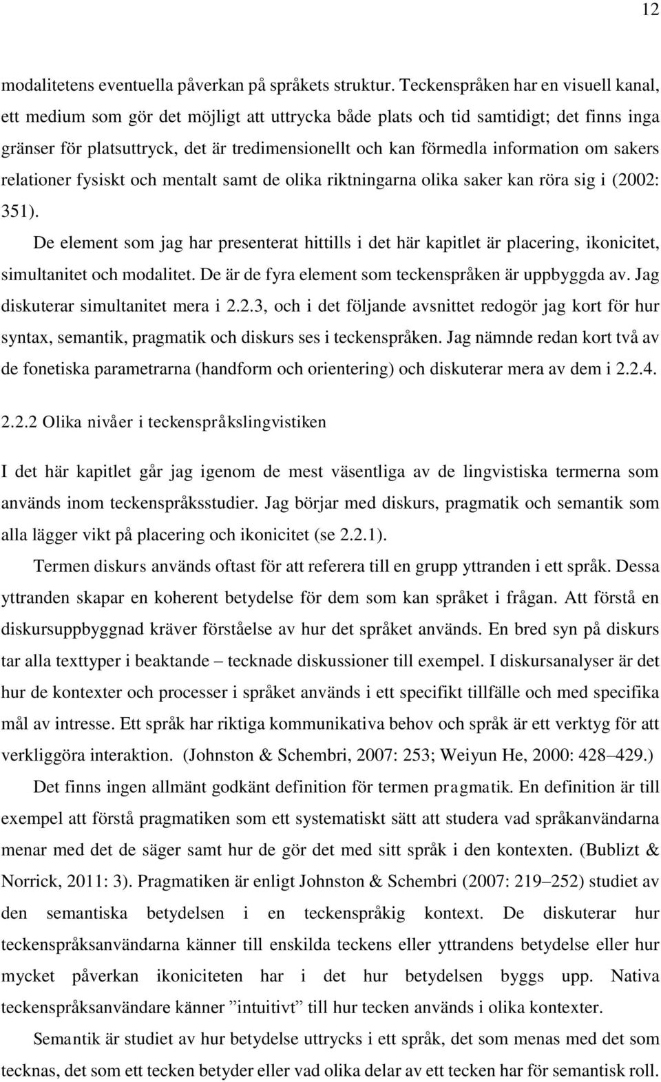 information om sakers relationer fysiskt och mentalt samt de olika riktningarna olika saker kan röra sig i (2002: 351).