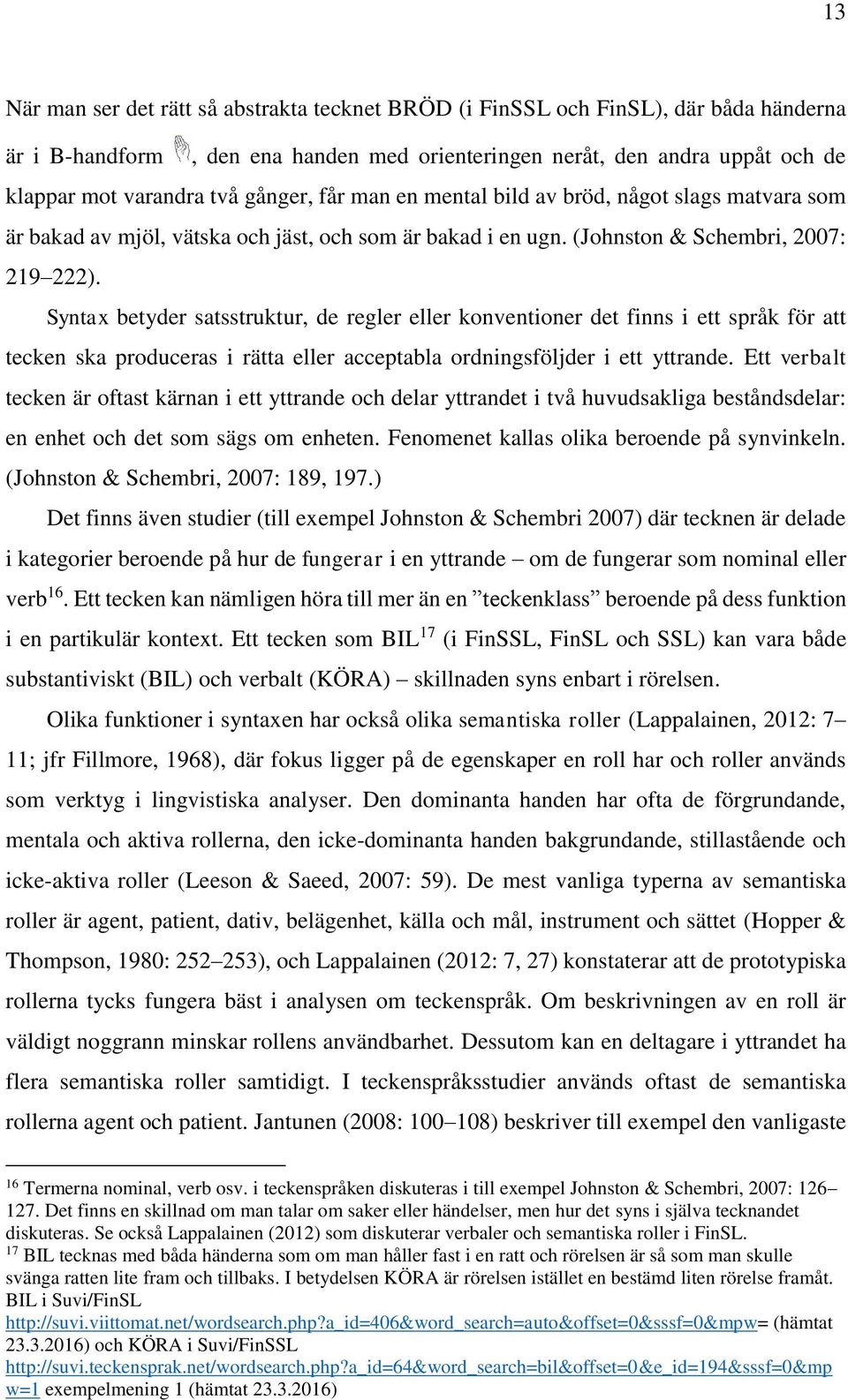 Syntax betyder satsstruktur, de regler eller konventioner det finns i ett språk för att tecken ska produceras i rätta eller acceptabla ordningsföljder i ett yttrande.