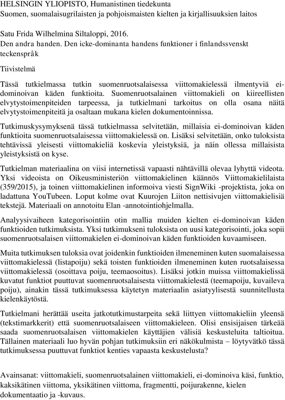 Suomenruotsalainen viittomakieli on kiireellisten elvytystoimenpiteiden tarpeessa, ja tutkielmani tarkoitus on olla osana näitä elvytystoimenpiteitä ja osaltaan mukana kielen dokumentoinnissa.