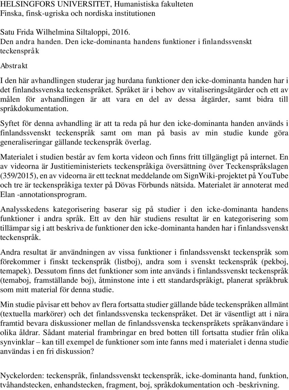 Språket är i behov av vitaliseringsåtgärder och ett av målen för avhandlingen är att vara en del av dessa åtgärder, samt bidra till språkdokumentation.