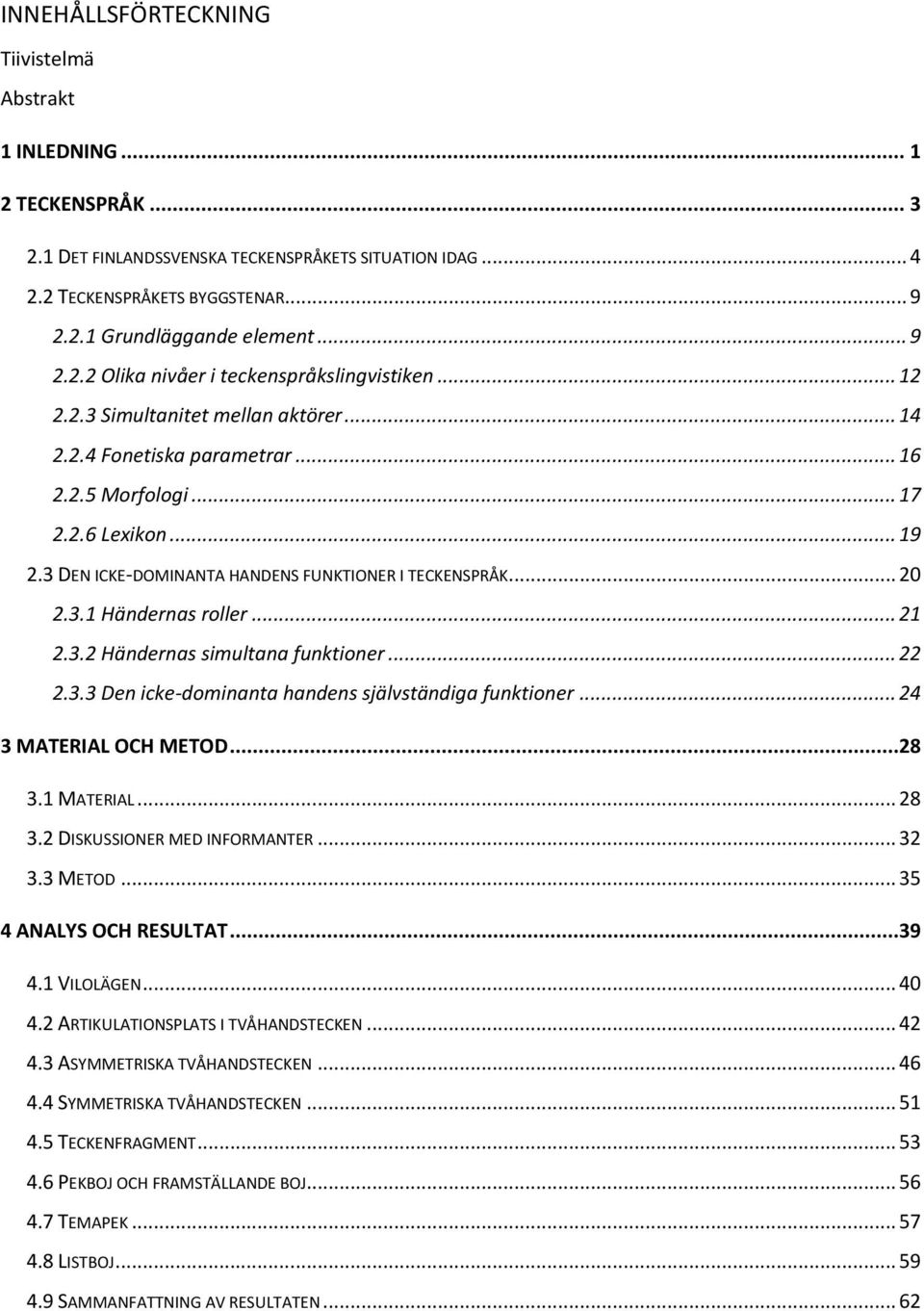 3 DEN ICKE-DOMINANTA HANDENS FUNKTIONER I TECKENSPRÅK... 20 2.3.1 Händernas roller... 21 2.3.2 Händernas simultana funktioner... 22 2.3.3 Den icke-dominanta handens självständiga funktioner.