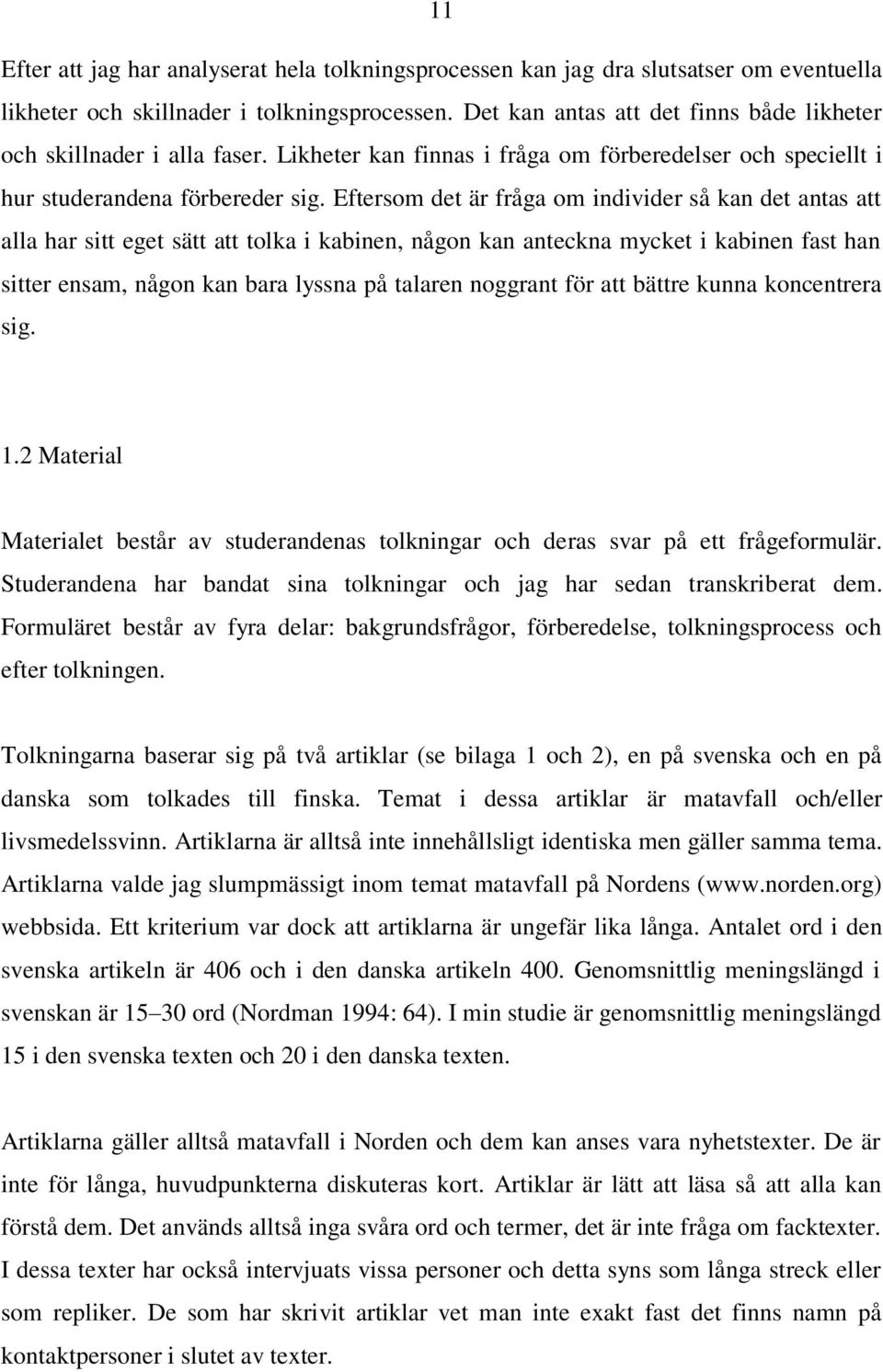 Eftersom det är fråga om individer så kan det antas att alla har sitt eget sätt att tolka i kabinen, någon kan anteckna mycket i kabinen fast han sitter ensam, någon kan bara lyssna på talaren