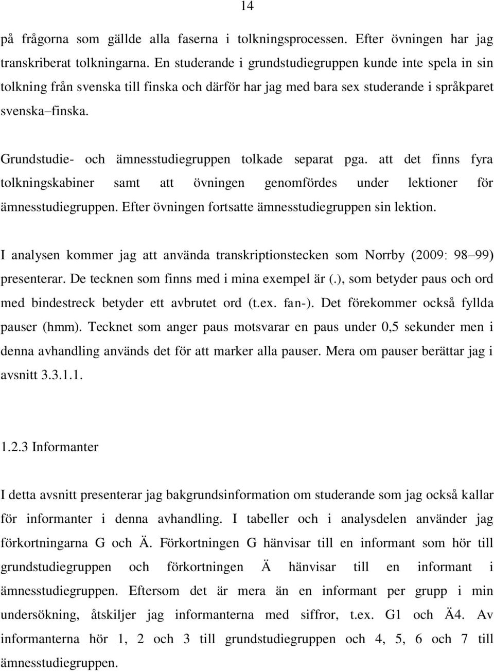 Grundstudie- och ämnesstudiegruppen tolkade separat pga. att det finns fyra tolkningskabiner samt att övningen genomfördes under lektioner för ämnesstudiegruppen.