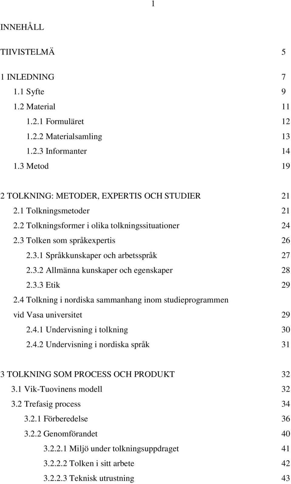 4 Tolkning i nordiska sammanhang inom studieprogrammen vid Vasa universitet 29 2.4.1 Undervisning i tolkning 30 2.4.2 Undervisning i nordiska språk 31 3 TOLKNING SOM PROCESS OCH PRODUKT 32 3.