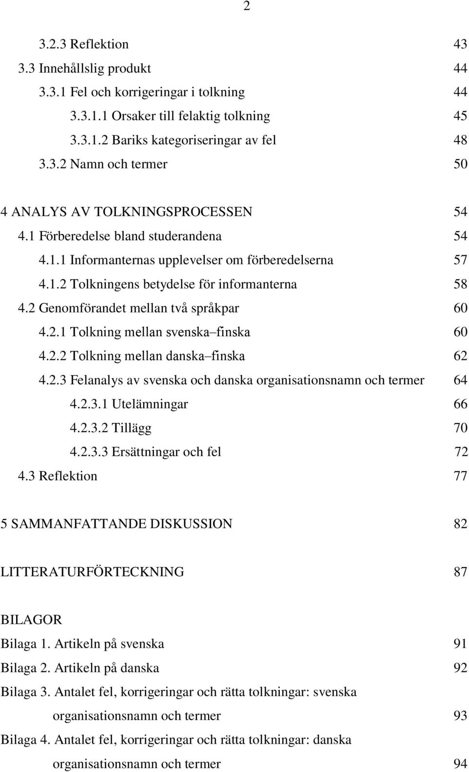 2.2 Tolkning mellan danska finska 62 4.2.3 Felanalys av svenska och danska organisationsnamn och termer 64 4.2.3.1 Utelämningar 66 4.2.3.2 Tillägg 70 4.2.3.3 Ersättningar och fel 72 4.