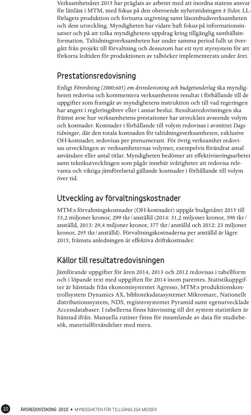 Taltidningsverksamheten har under samma period fullt ut övergått från projekt till förvaltning och dessutom har ett nytt styrsystem för att förkorta ledtiden för produktionen av talböcker