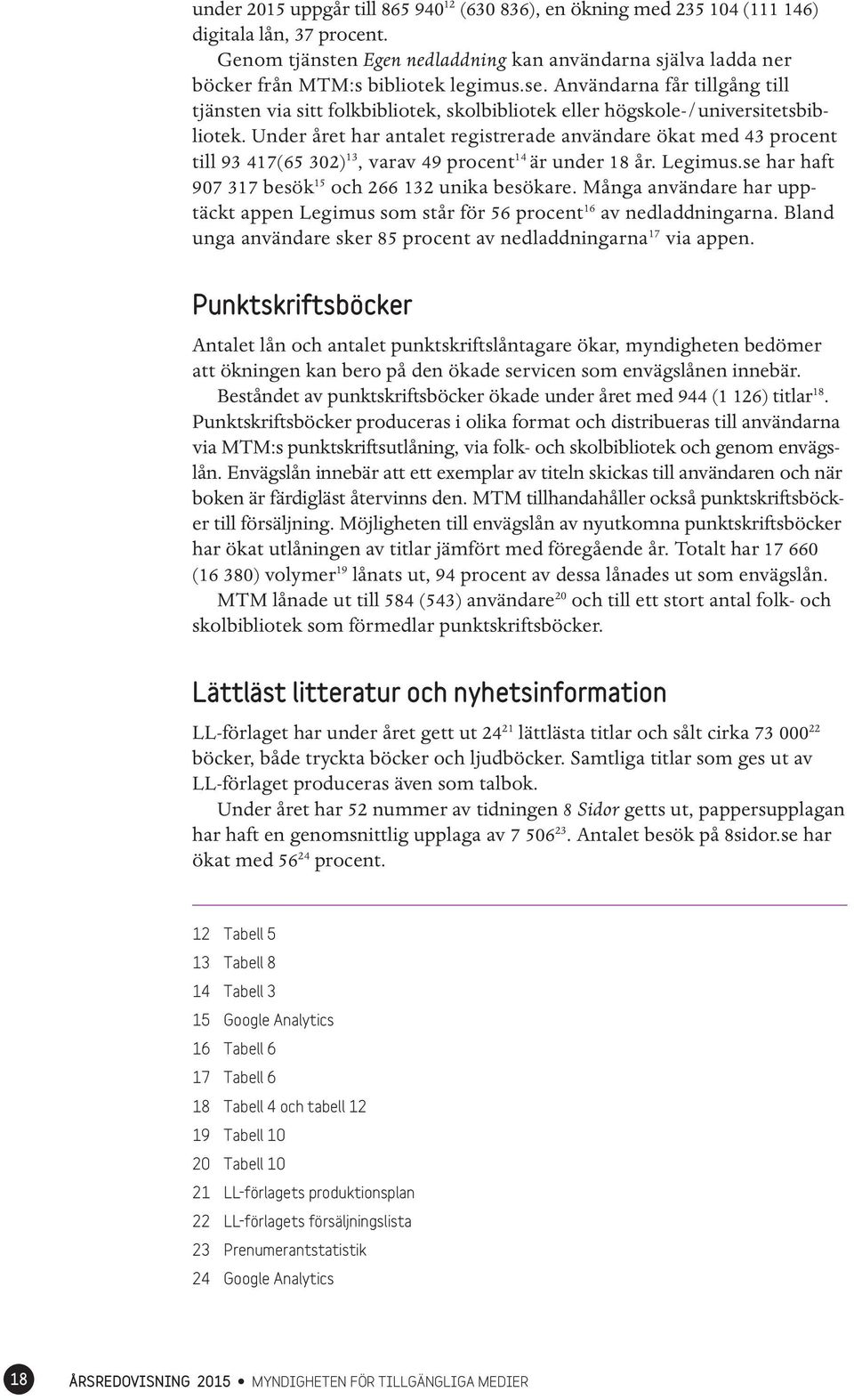 Användarna får tillgång till tjänsten via sitt folkbibliotek, skolbibliotek eller högskole-/universitetsbibliotek.