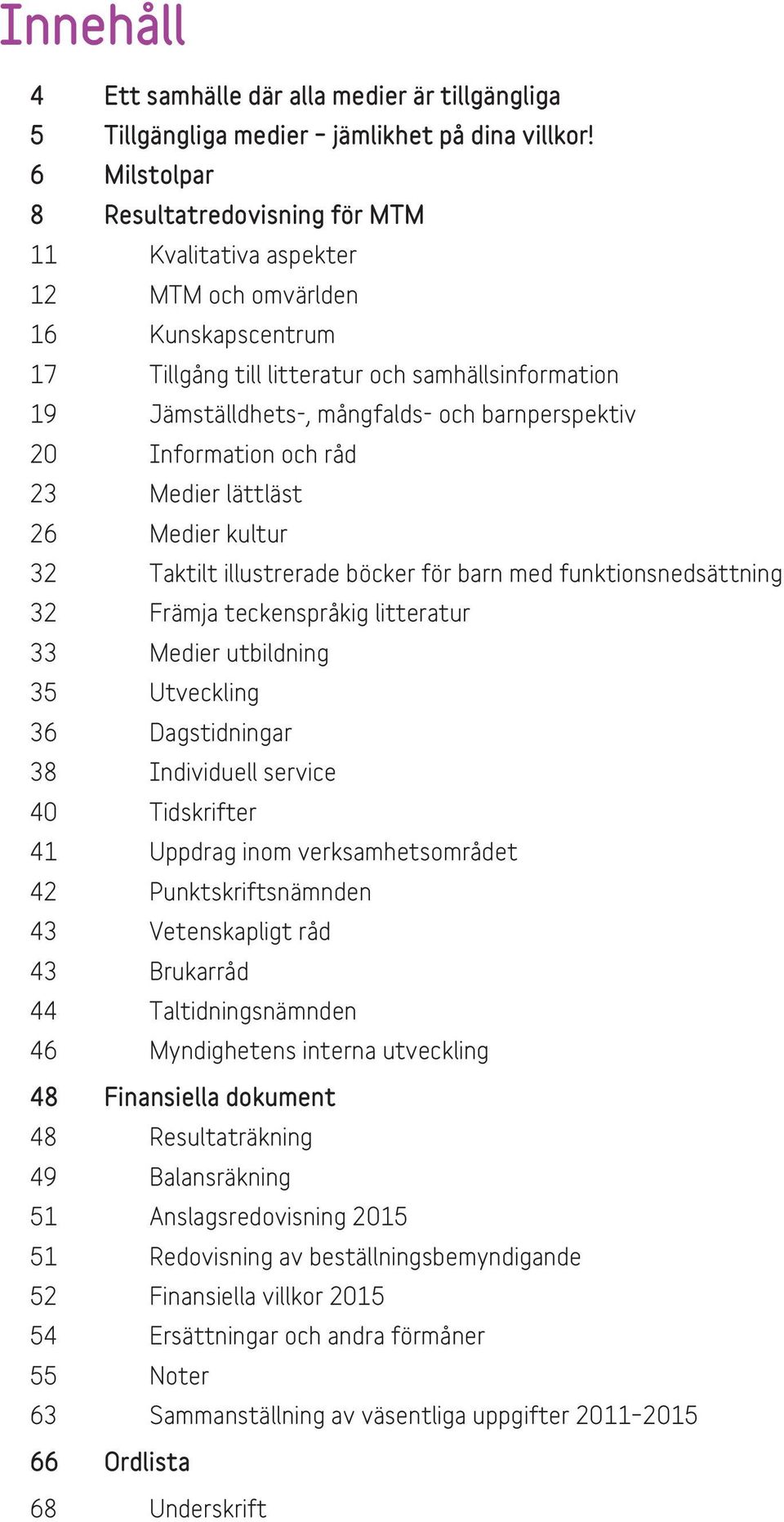 barnperspektiv 20 Information och råd 23 Medier lättläst 26 Medier kultur 32 Taktilt illustrerade böcker för barn med funktionsnedsättning 32 Främja teckenspråkig litteratur 33 Medier utbildning 35