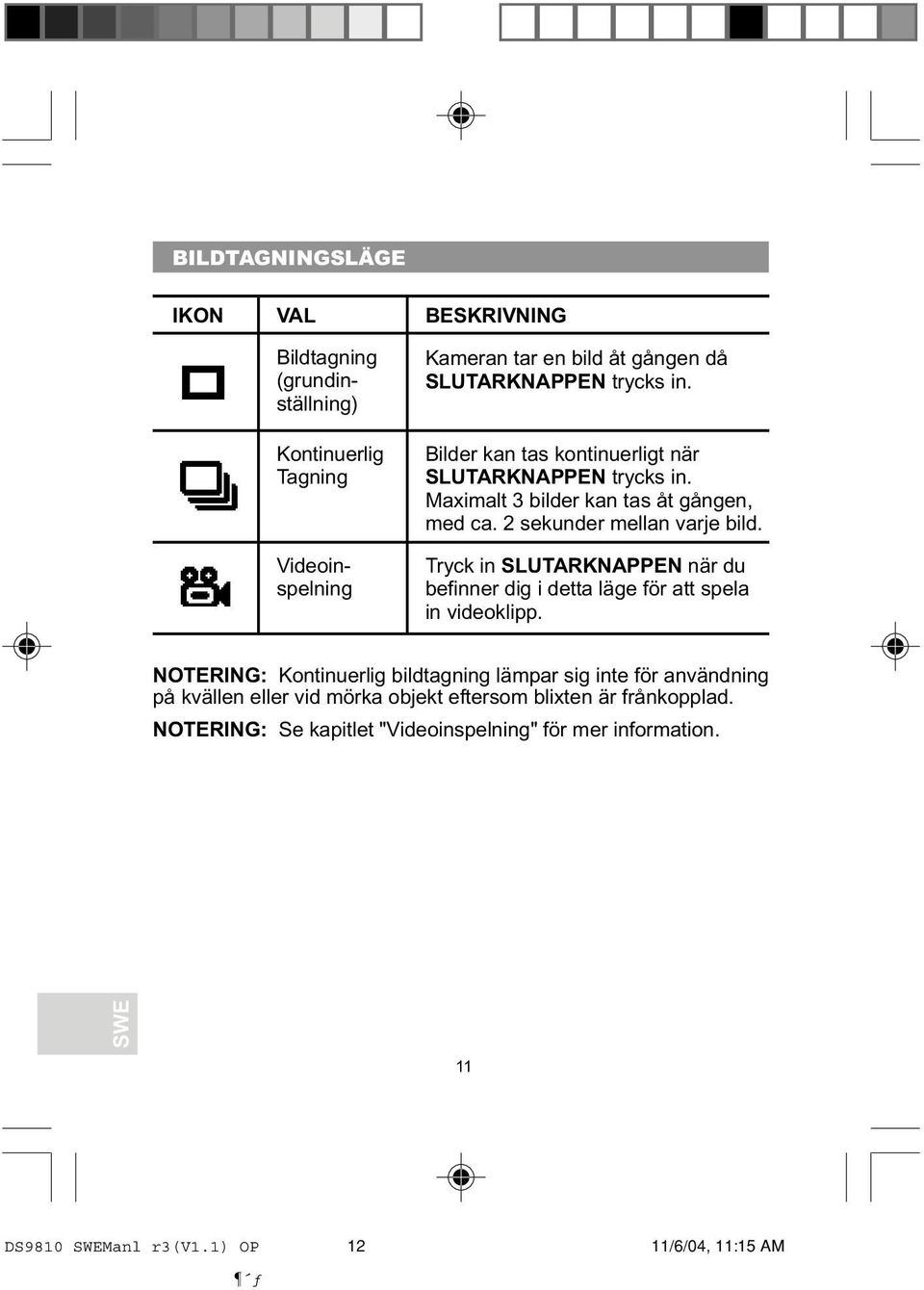 2 sekunder mellan varje bild. Tryck in SLUTARKNAPPEN när du befinner dig i detta läge för att spela in videoklipp.