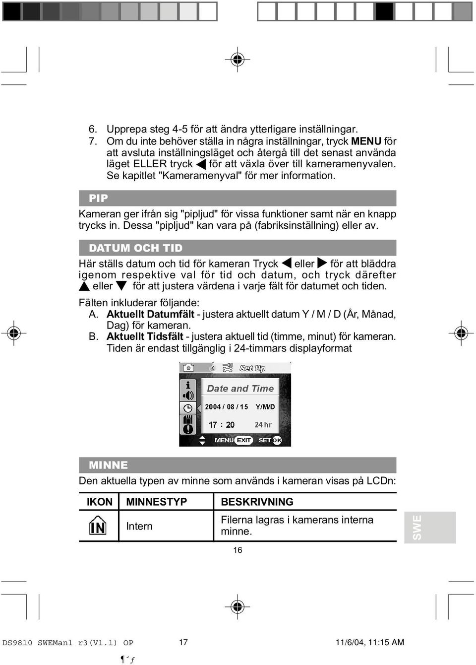 Se kapitlet "Kameramenyval" för mer information. PIP Kameran ger ifrån sig "pipljud" för vissa funktioner samt när en knapp trycks in. Dessa "pipljud" kan vara på (fabriksinställning) eller av.