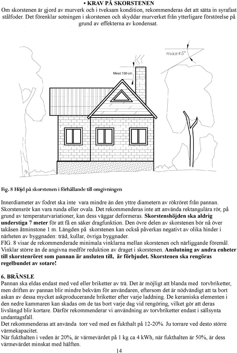 8 Höjd på skorstenen i förhållande till omgivningen Innerdiameter av fodret ska inte vara mindre än den yttre diametern av rökröret från pannan. Skorstensrör kan vara runda eller ovala.