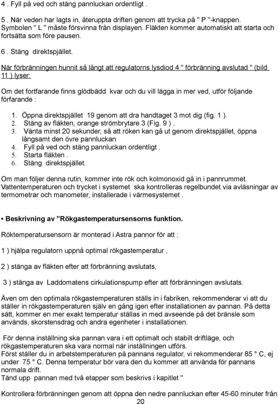 När förbränningen hunnit så långt att regulatorns lysdiod 4 " förbränning avslutad " (bild 11 ) lyser: Om det fortfarande finns glödbädd kvar och du vill lägga in mer ved, utför följande förfarande :