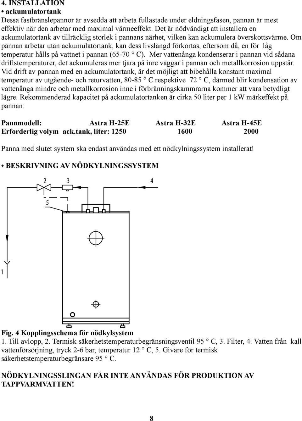 Om pannan arbetar utan ackumulatortank, kan dess livslängd förkortas, eftersom då, en för låg temperatur hålls på vattnet i pannan (65-70 C).