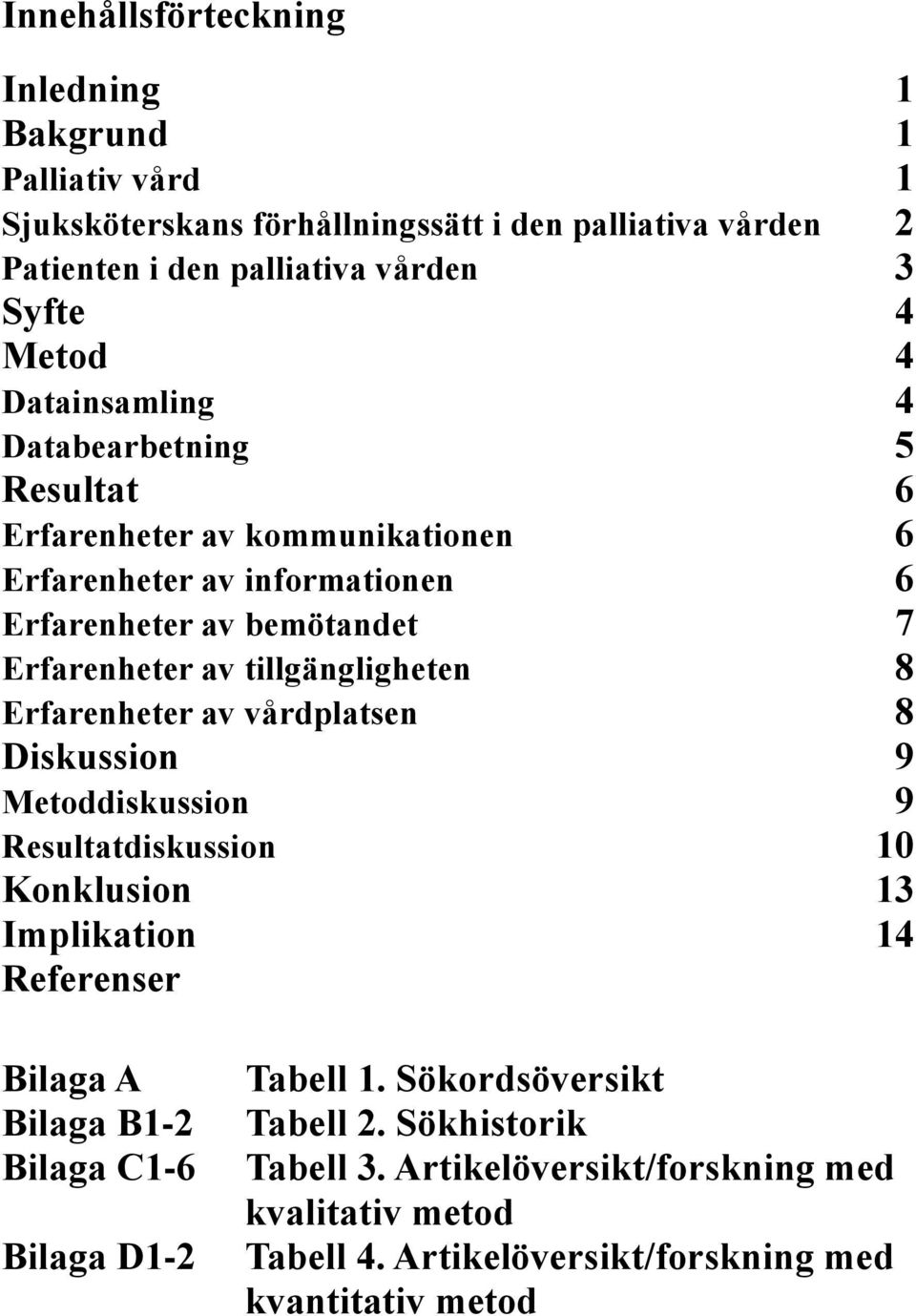 tillgängligheten 8 Erfarenheter av vårdplatsen 8 Diskussion 9 Metoddiskussion 9 Resultatdiskussion 10 Konklusion 13 Implikation 14 Referenser Bilaga A Bilaga B1-2 Bilaga