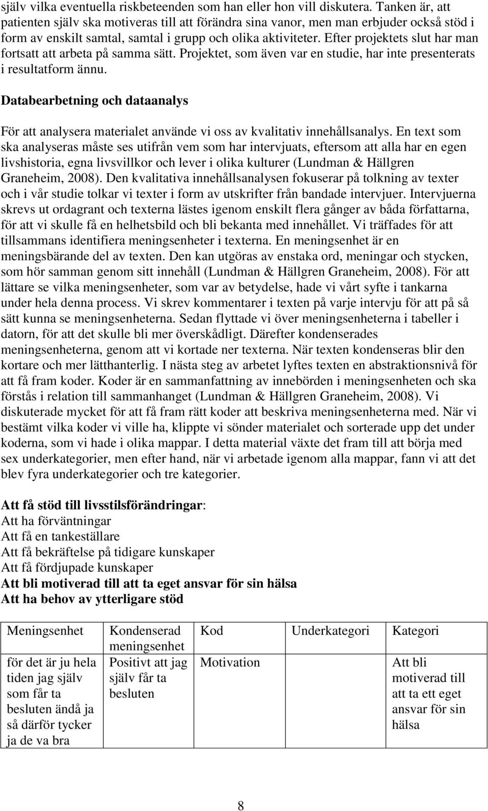 Efter projektets slut har man fortsatt att arbeta på samma sätt. Projektet, som även var en studie, har inte presenterats i resultatform ännu.