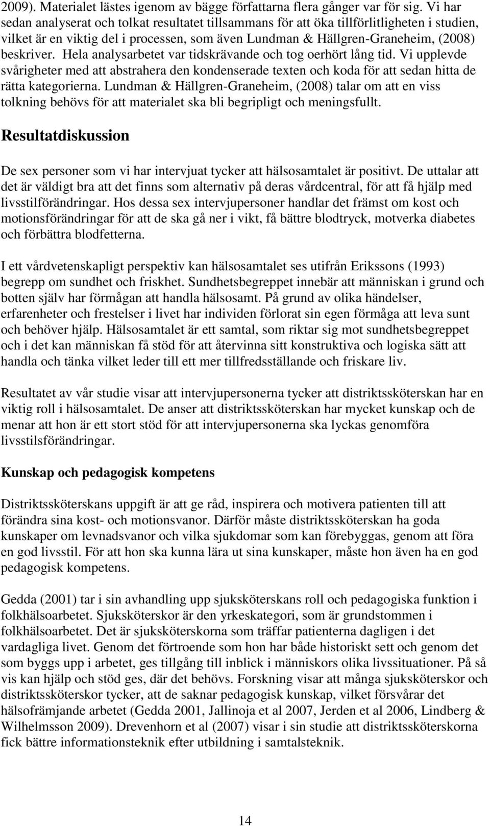 Hela analysarbetet var tidskrävande och tog oerhört lång tid. Vi upplevde svårigheter med att abstrahera den kondenserade texten och koda för att sedan hitta de rätta kategorierna.