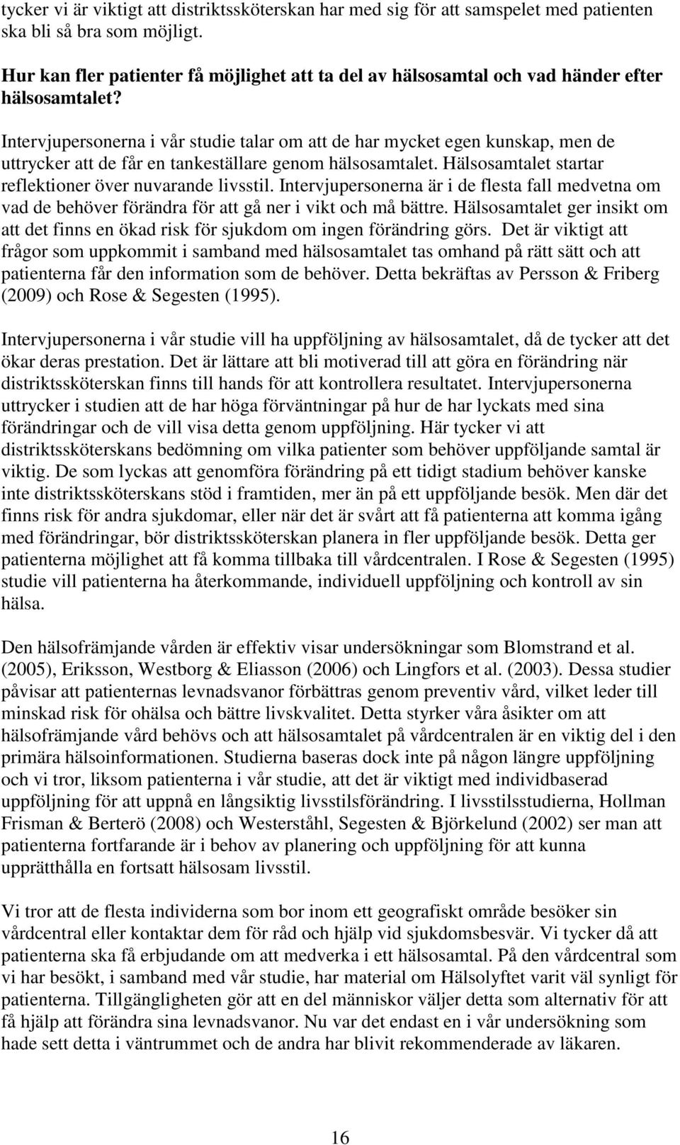 Intervjupersonerna i vår studie talar om att de har mycket egen kunskap, men de uttrycker att de får en tankeställare genom hälsosamtalet. Hälsosamtalet startar reflektioner över nuvarande livsstil.