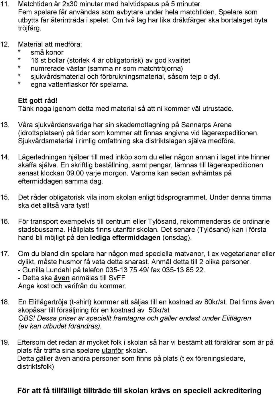 Material att medföra: * små konor * 16 st bollar (storlek 4 är obligatorisk) av god kvalitet * numrerade västar (samma nr som matchtröjorna) * sjukvårdsmaterial och förbrukningsmaterial, såsom tejp o