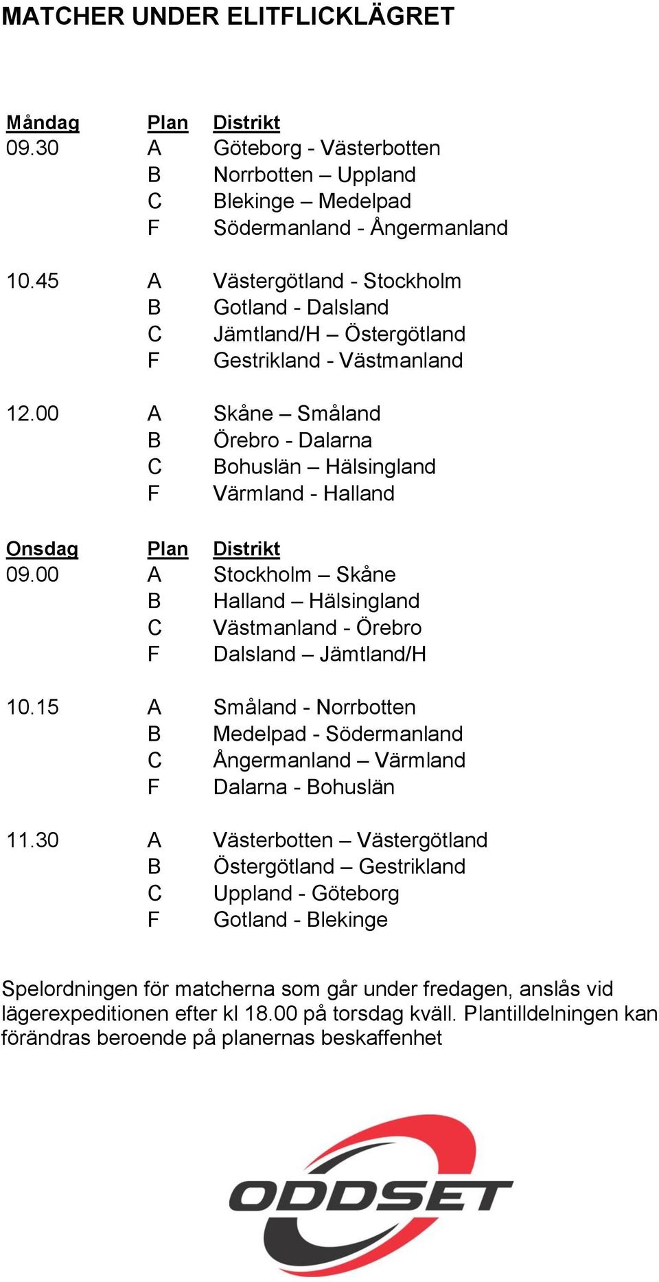 00 A Skåne Småland B Örebro - Dalarna C Bohuslän Hälsingland F Värmland - Halland Onsdag Plan Distrikt 09.00 A Stockholm Skåne B Halland Hälsingland C Västmanland - Örebro F Dalsland Jämtland/H 10.