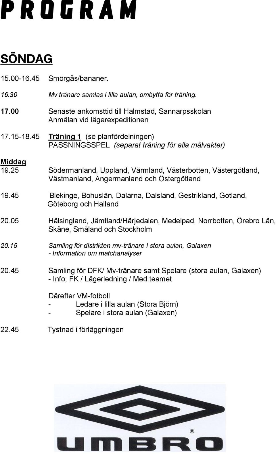 25 Södermanland, Uppland, Värmland, Västerbotten, Västergötland, Västmanland, Ångermanland och Östergötland 19.45 Blekinge, Bohuslän, Dalarna, Dalsland, Gestrikland, Gotland, Göteborg och Halland 20.