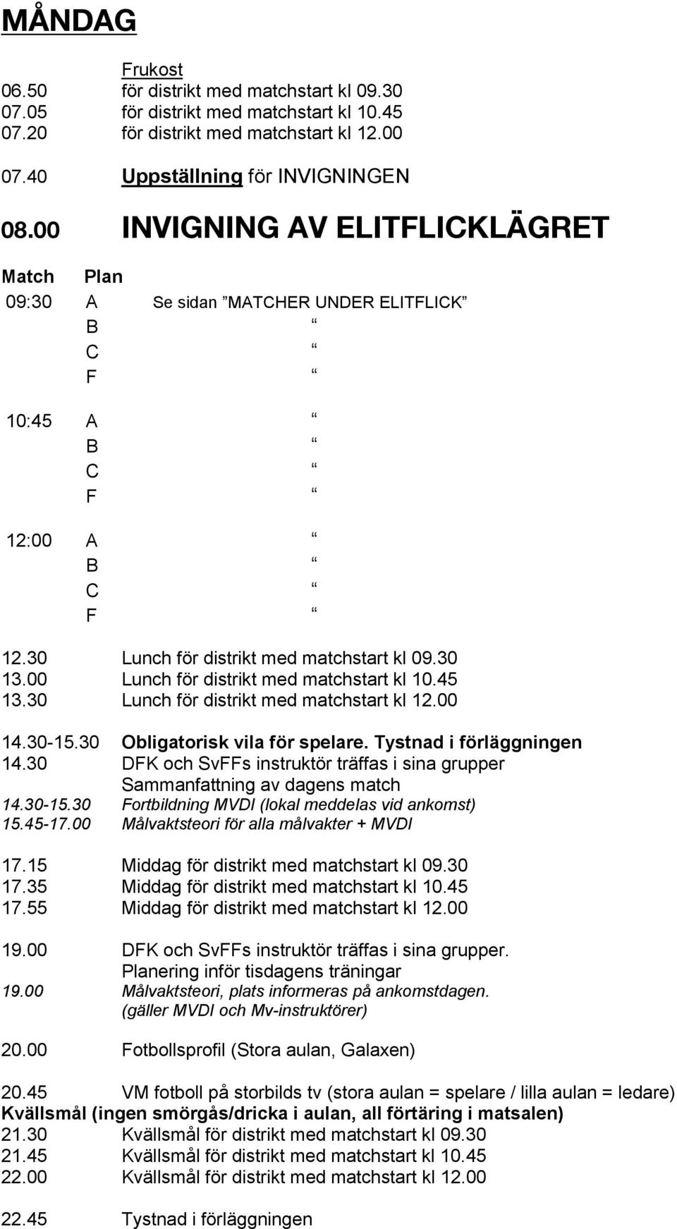 00 Lunch för distrikt med matchstart kl 10.45 13.30 Lunch för distrikt med matchstart kl 12.00 14.30-15.30 Obligatorisk vila för spelare. Tystnad i förläggningen 14.