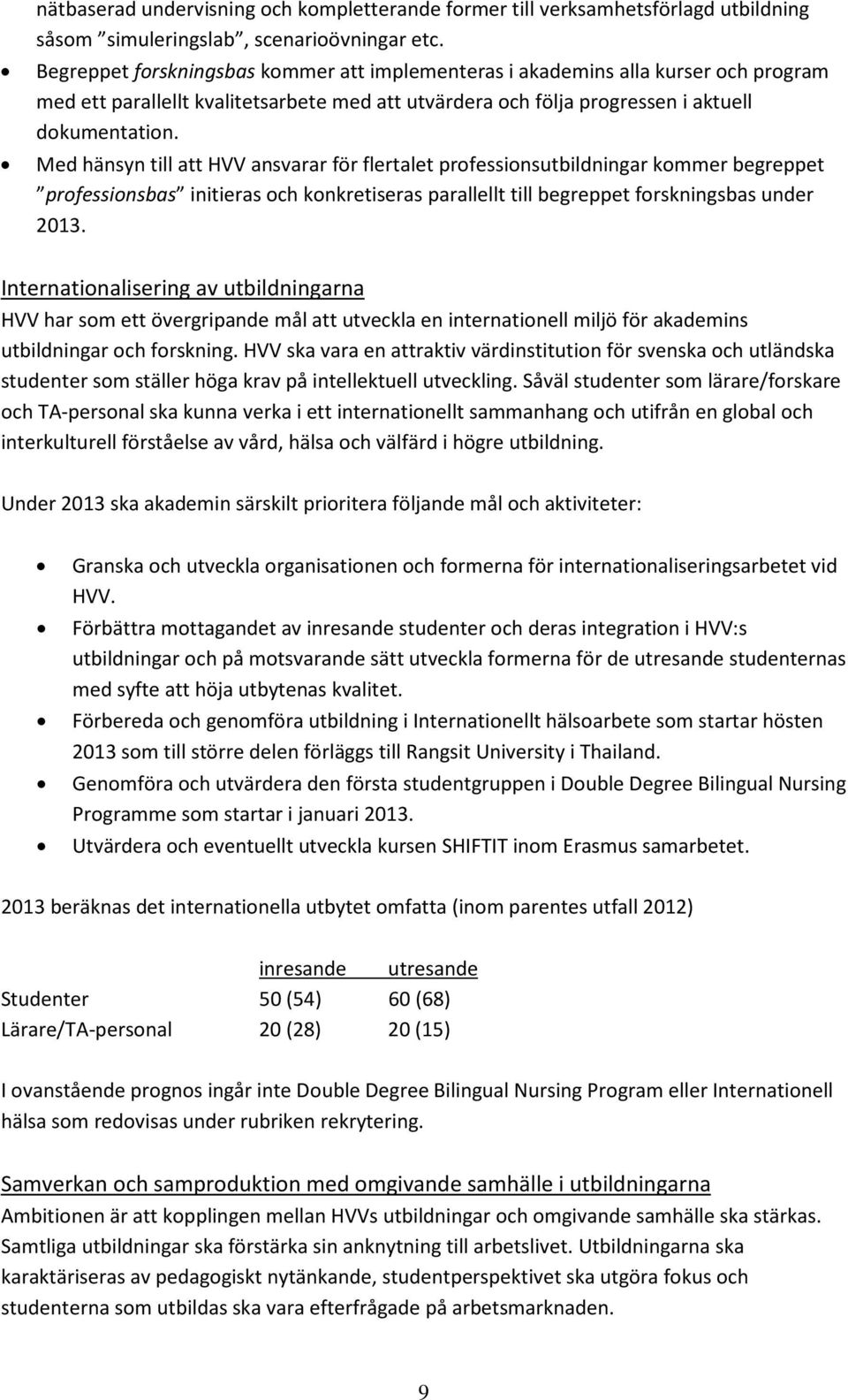 Med hänsyn till att HVV ansvarar för flertalet professionsutbildningar kommer begreppet professionsbas initieras och konkretiseras parallellt till begreppet forskningsbas under 2013.