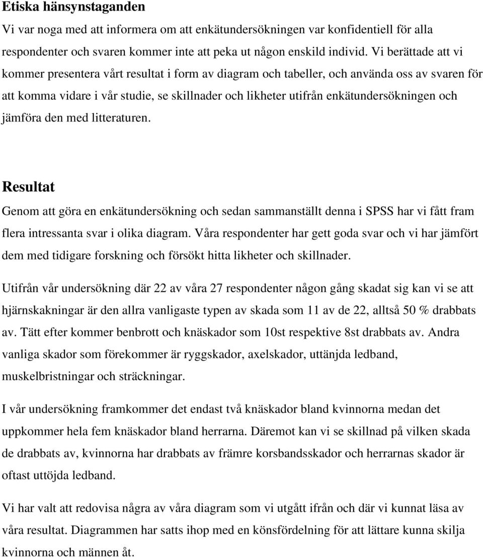 och jämföra den med litteraturen. Resultat Genom att göra en enkätundersökning och sedan sammanställt denna i SPSS har vi fått fram flera intressanta svar i olika diagram.