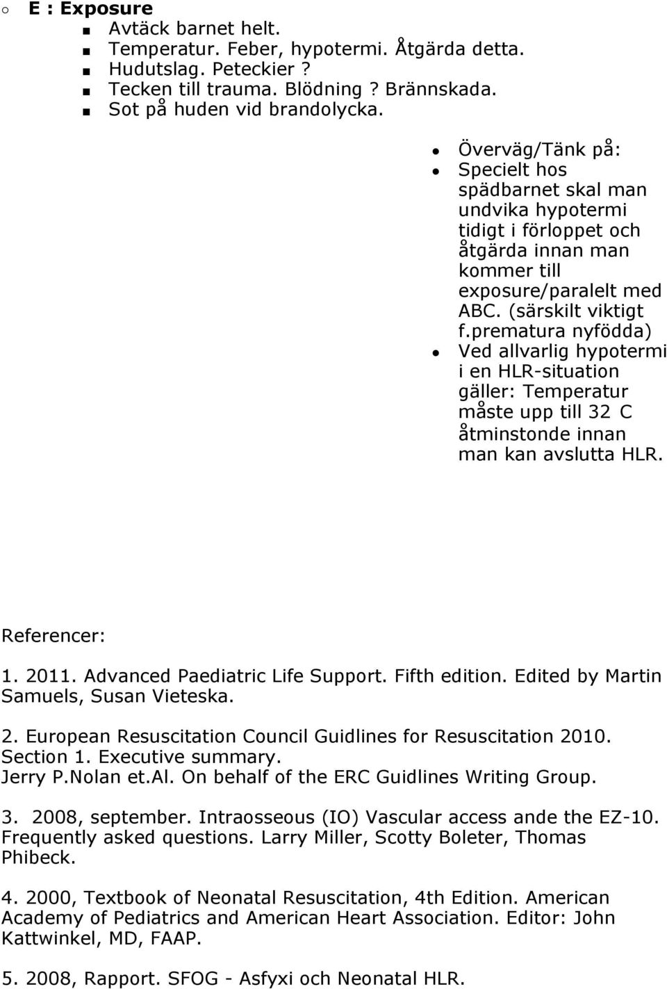 prematura nyfödda) Ved allvarlig hypotermi i en HLR-situation gäller: Temperatur måste upp till 32 C åtminstonde innan man kan avslutta HLR. Referencer: 1. 2011. Advanced Paediatric Life Support.