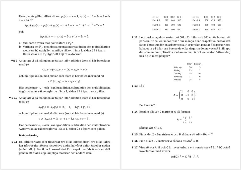 **E 9 Antag att vi på mängden av talpar inför addition (som vi här betecknar med ) (x, y ) (x 2, y 2 ) = (x + x 2, y y 2 ) och multiplikation med skalär som (som vi här betecknar med ) c (x, x 2 ) =