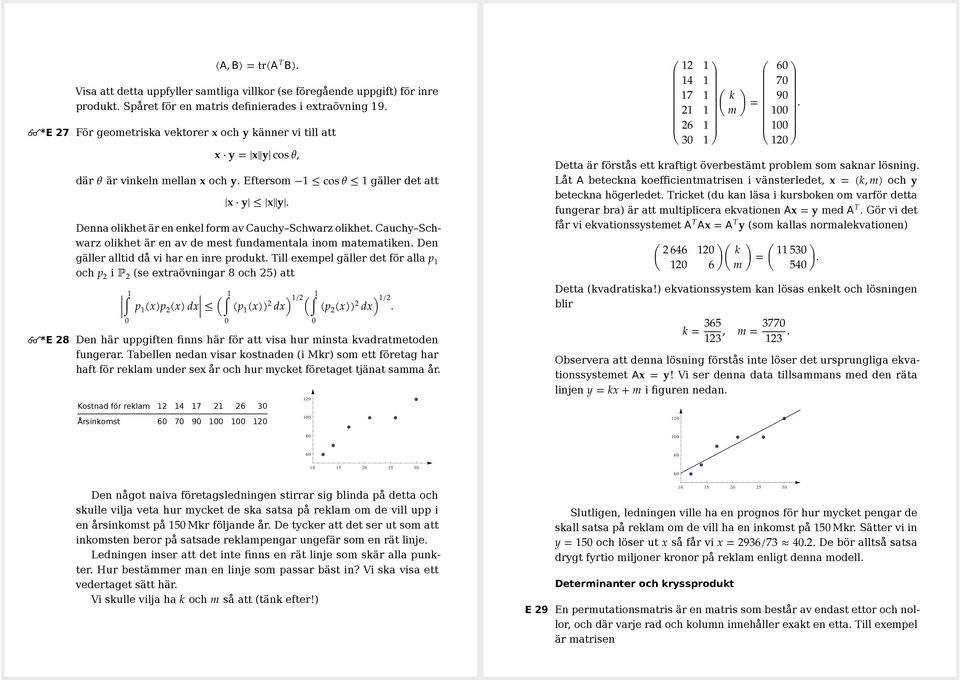 Denna olikhet är en enkel form av Cauchy Schwarz olikhet. Cauchy Schwarz olikhet är en av de mest fundamentala inom matematiken. Den gäller alltid då vi har en inre produkt.